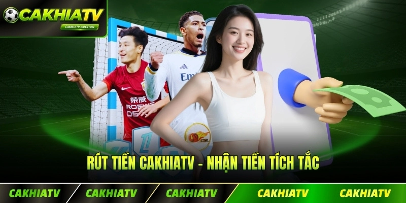 Rút Tiền CakhiaTV - Duyệt Lệnh Siêu Tốc, Nhận Tiền Tích Tắc