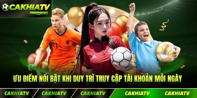 Ưu điểm nổi bật khi duy trì truy cập tài khoản mỗi ngày tại sàn